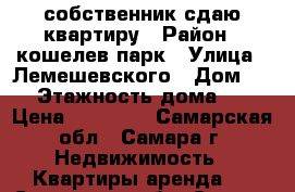 собственник сдаю квартиру › Район ­ кошелев парк › Улица ­ Лемешевского › Дом ­ 3 › Этажность дома ­ 3 › Цена ­ 10 000 - Самарская обл., Самара г. Недвижимость » Квартиры аренда   . Самарская обл.,Самара г.